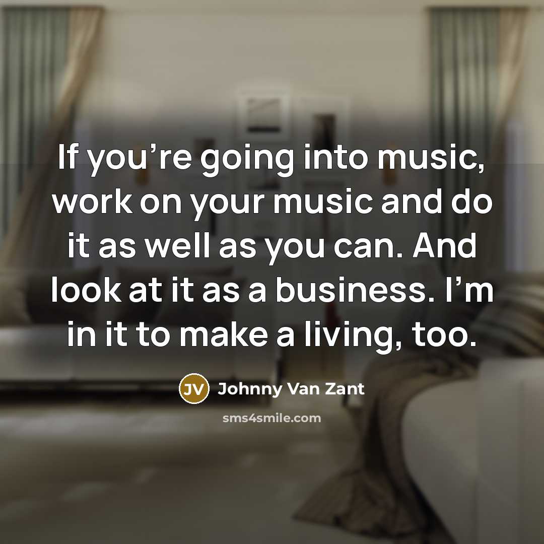“If you're going into music, work on your music and…” quote by Johnny Van Zant