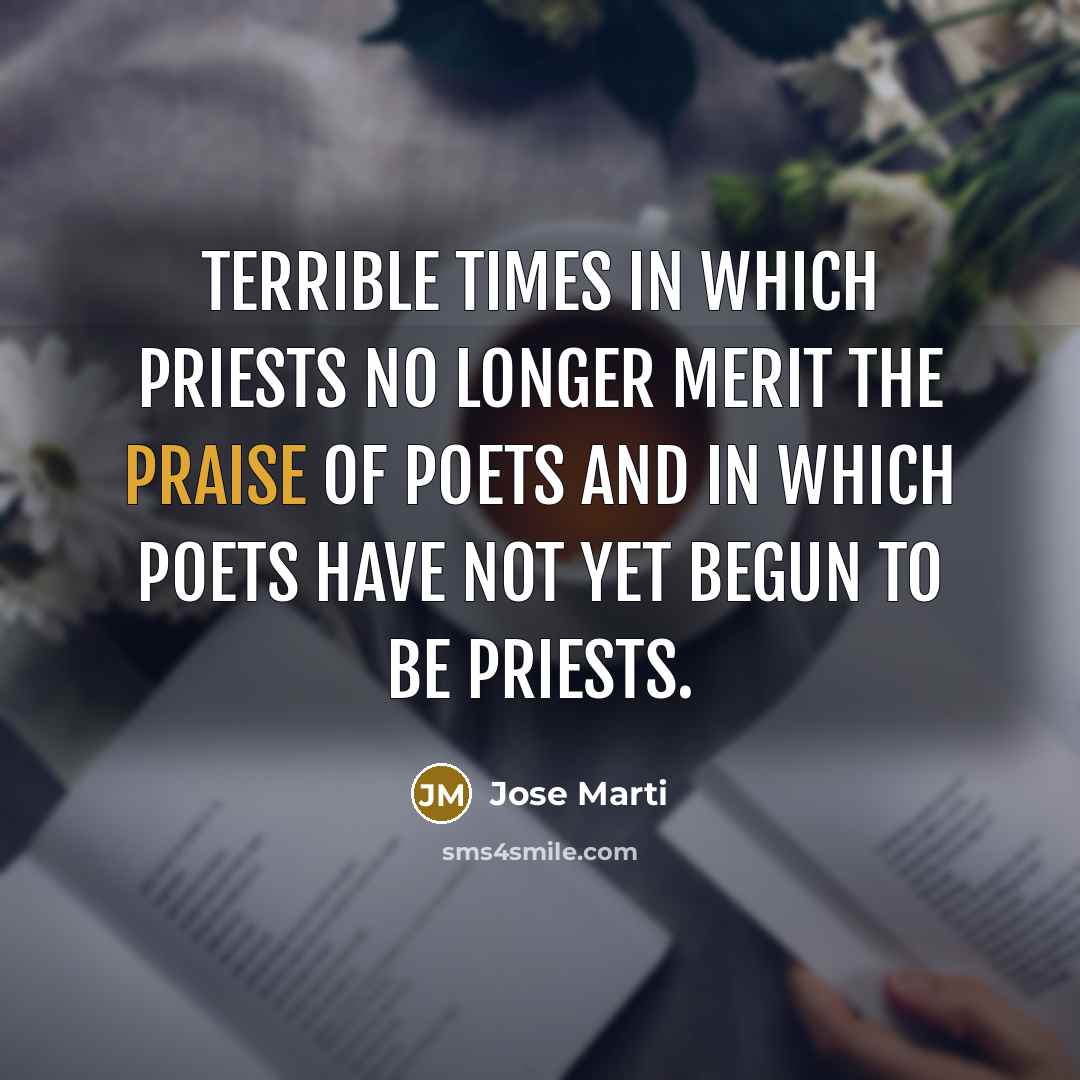“Terrible times in which priests no longer merit the praise…” quote by Jose Marti