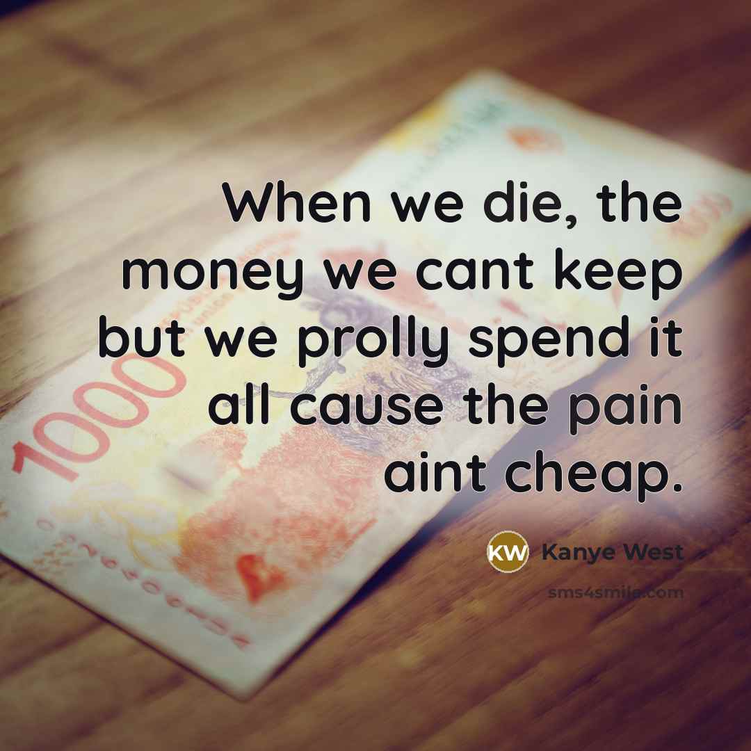 “When we die, the money we cant keep but we…” quote by Kanye West