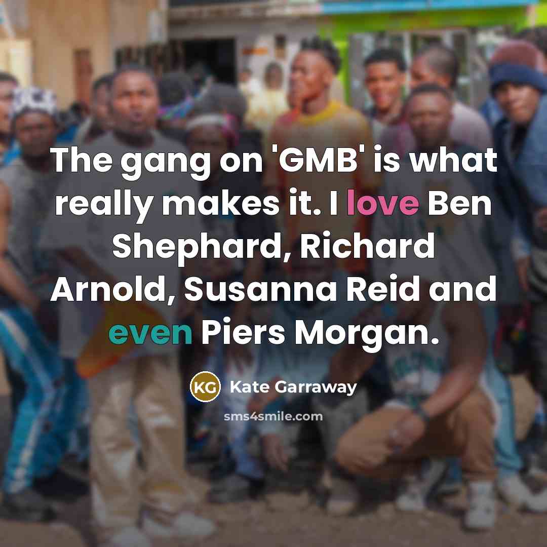 “The gang on 'GMB' is what really makes it. I…” quote by Kate Garraway