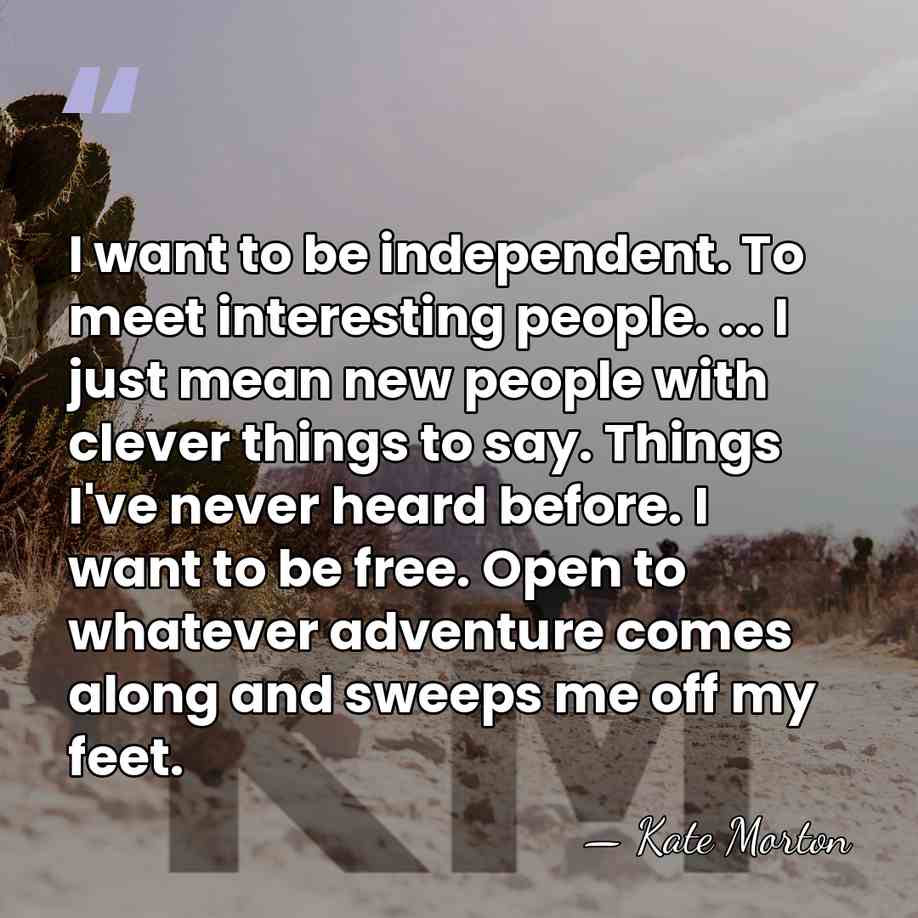 I want to be independent. To meet interesting people. ... I just&hellip; - Kate Morton