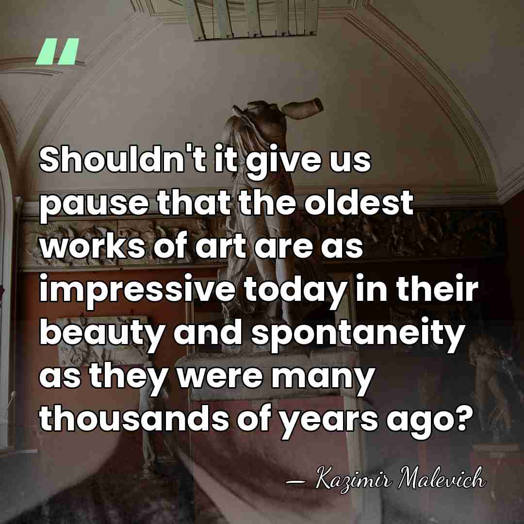 Shouldn't it give us pause that the oldest works of art are&hellip; - Kazimir Malevich