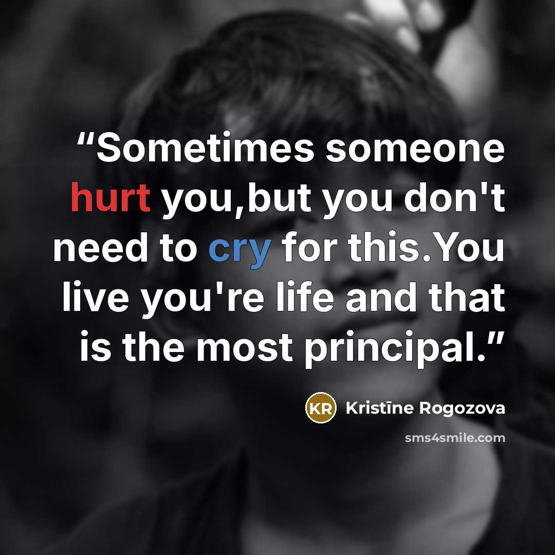“Sometimes someone hurt you,but you don't need to cry for this.You live you're life and that is the most principal.” quote by Kristīne Rogozova