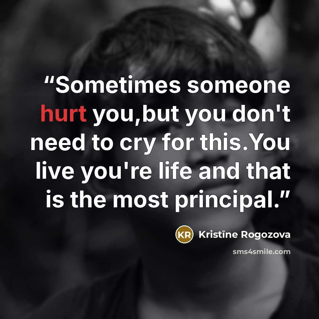 “Sometimes someone hurt you,but you don't need to cry for this.You live you're life and that is the most principal.” quote by Kristīne Rogozova