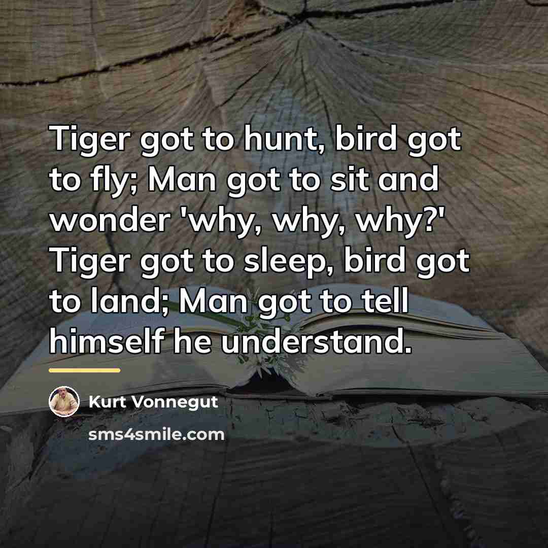 “Tiger got to hunt, bird got to fly; Man got…” quote by Kurt Vonnegut