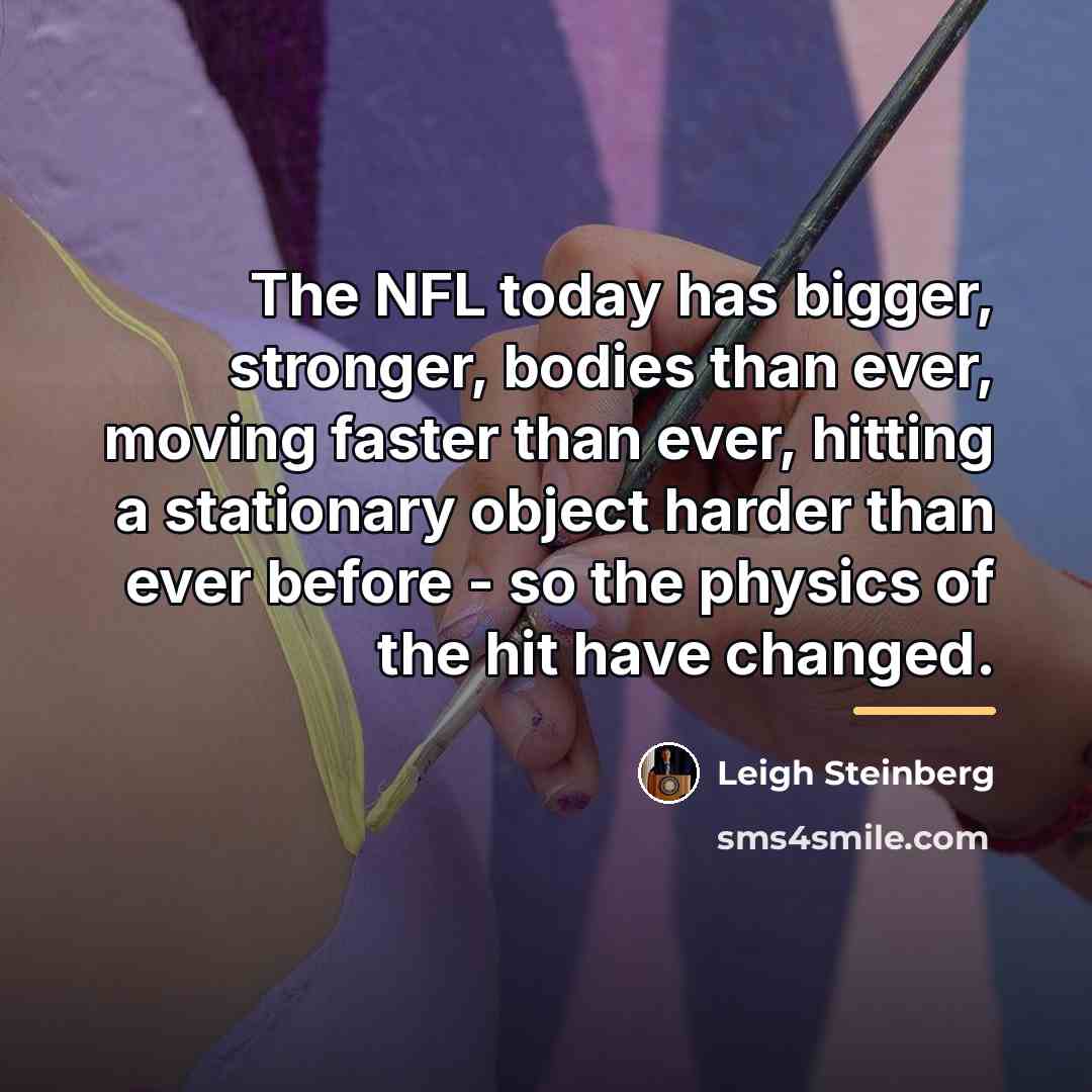 “The NFL today has bigger, stronger, bodies than ever, moving…” quote by Leigh Steinberg