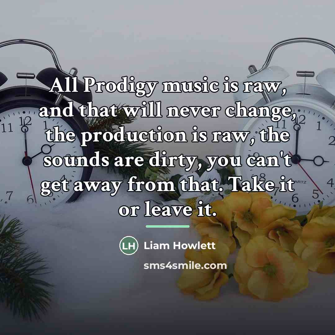 “All Prodigy music is raw, and that will never change,…” quote by Liam Howlett