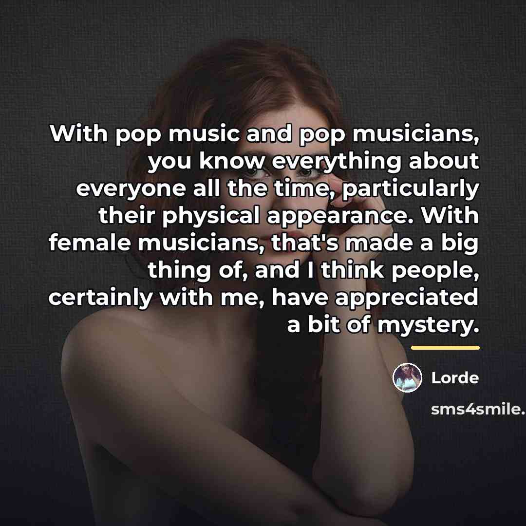 “With pop music and pop musicians, you know everything about…” quote by Lorde