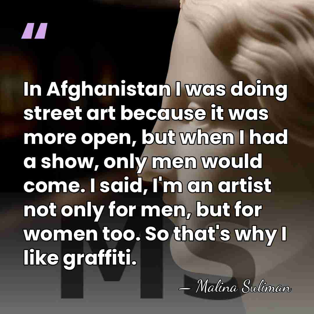 In Afghanistan I was doing street art because it was more open,&hellip; - Malina Suliman