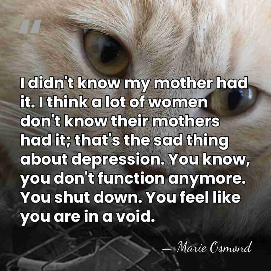 I didn't know my mother had it. I think a lot of&hellip; - Marie Osmond