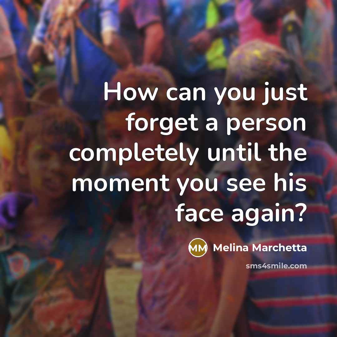 “How can you just forget a person completely until the moment you see his face again?” quote by Melina Marchetta