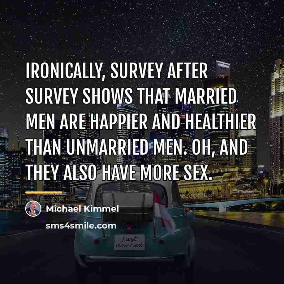 “Ironically, survey after survey shows that married men are happier…” quote by Michael Kimmel