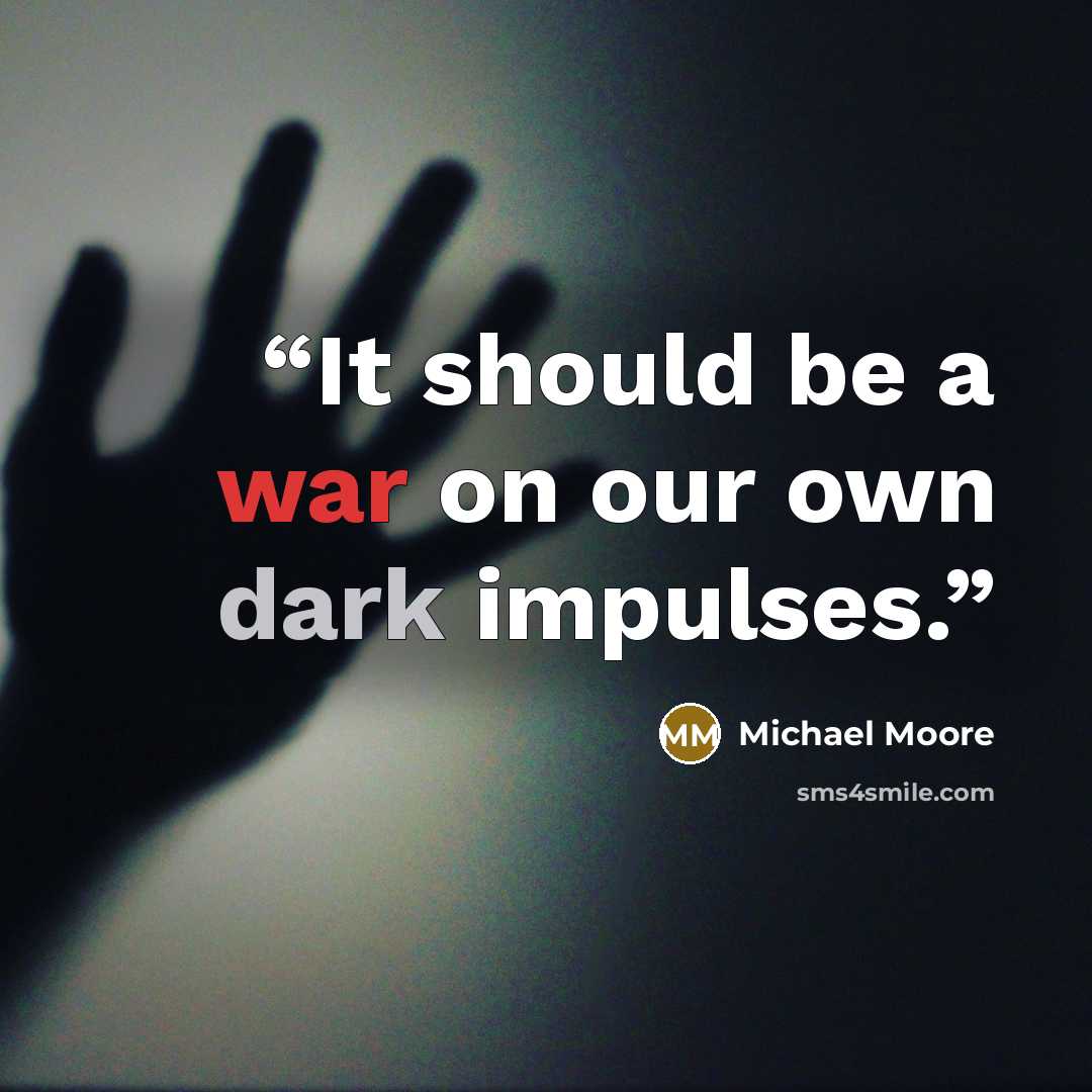 “It should be a war on our own dark impulses.” quote by Michael Moore