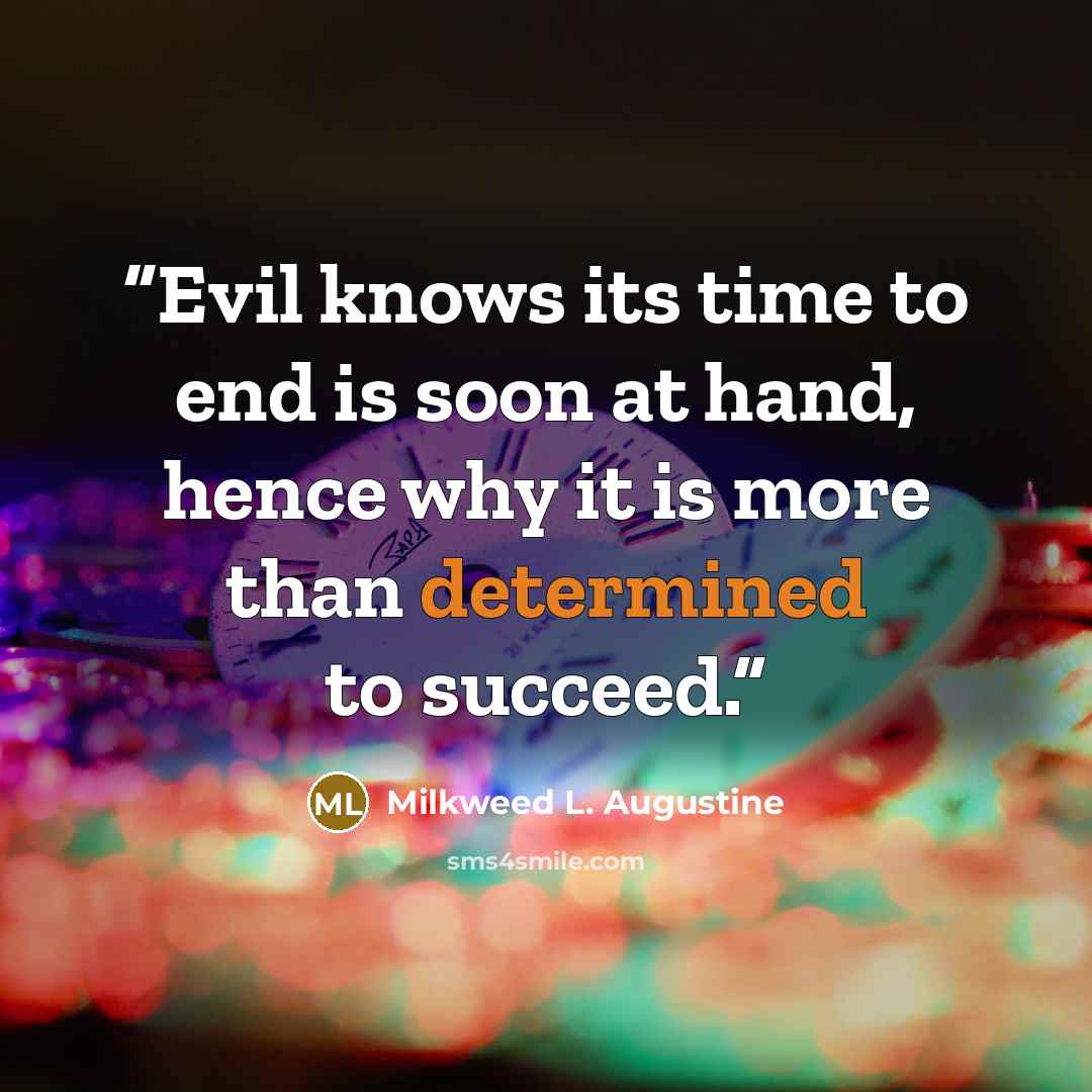 “Evil knows its time to end is soon at hand, hence why it is more than determined to succeed.” quote by Milkweed L. Augustine