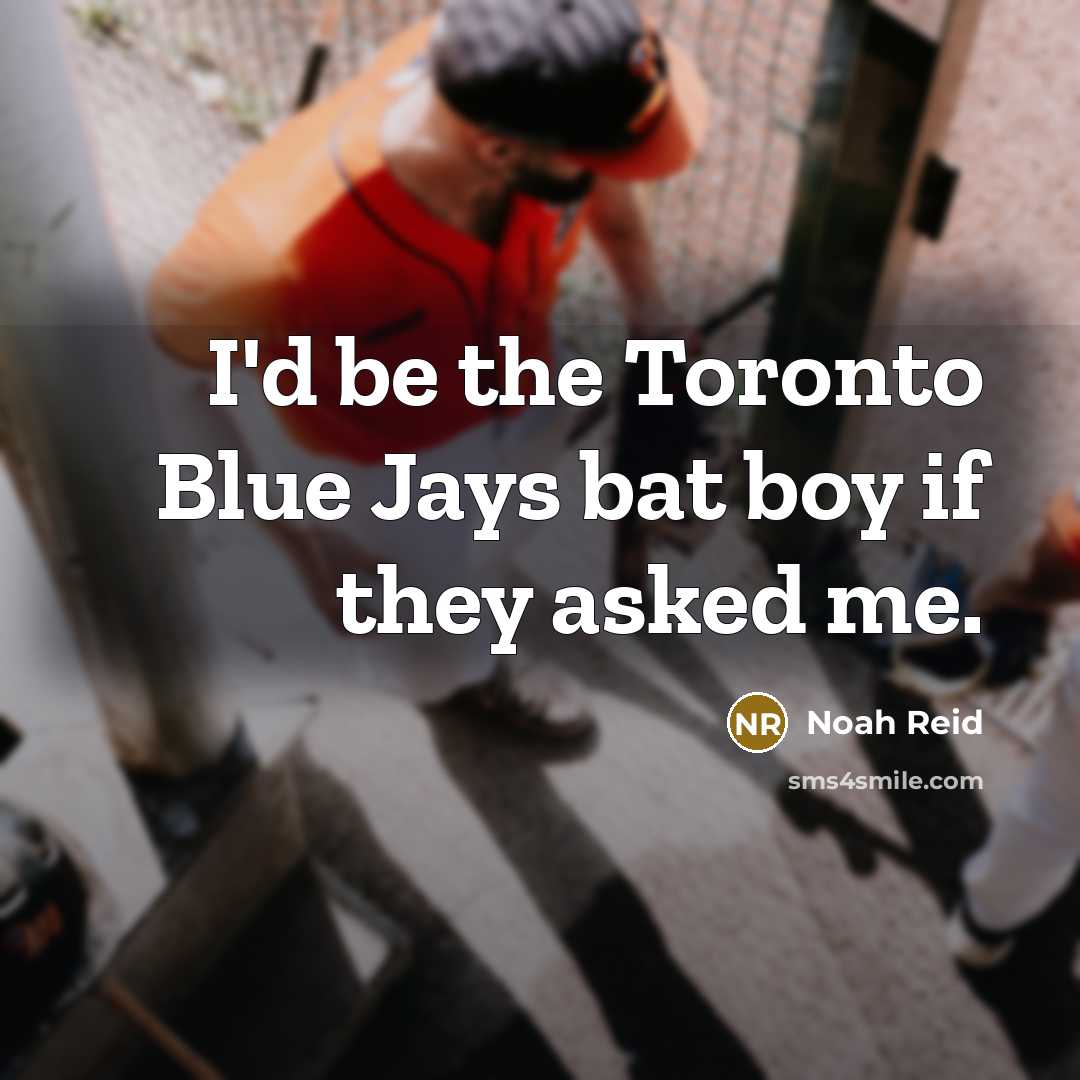 “I'd be the Toronto Blue Jays bat boy if they asked me.” quote by Noah Reid