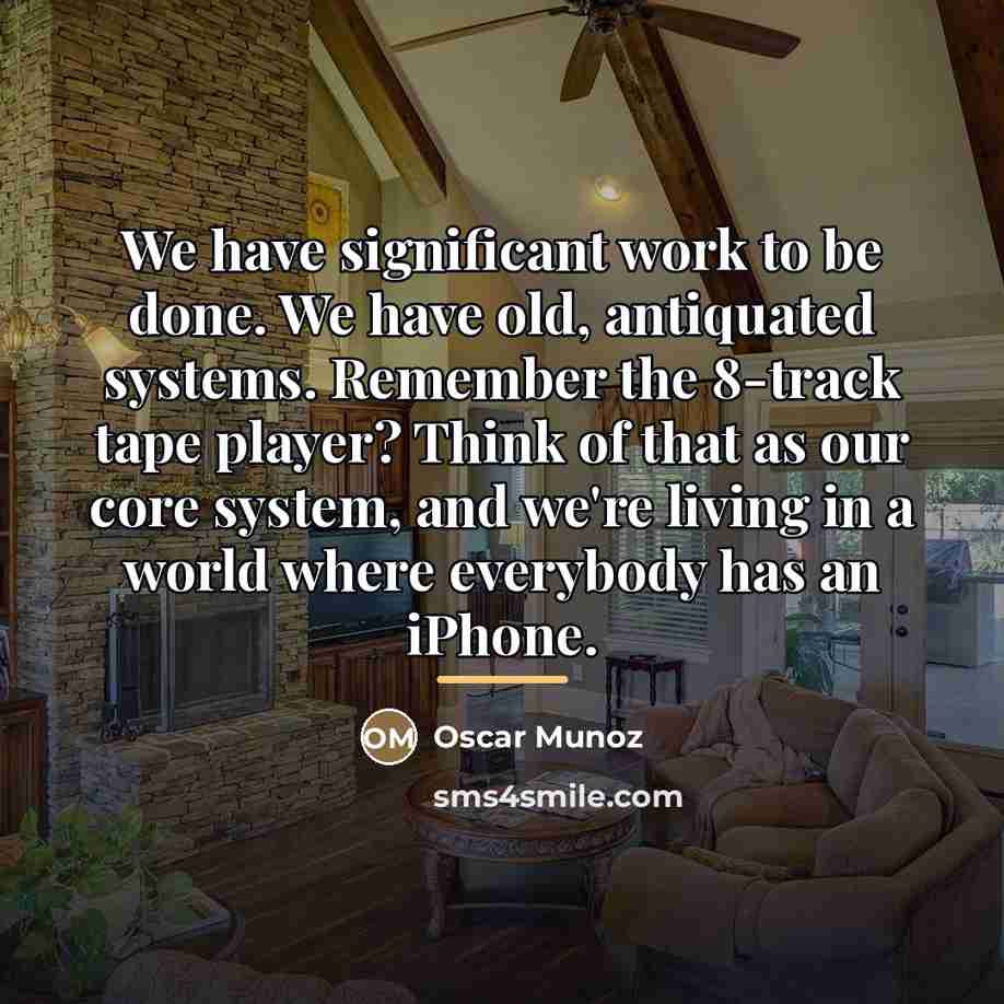 “We have significant work to be done. We have old,…” quote by Oscar Munoz