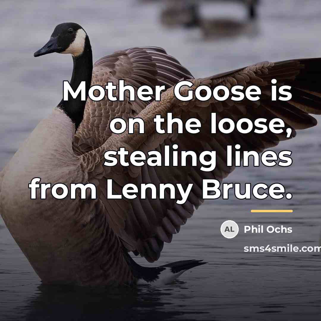 “Mother Goose is on the loose, stealing lines from Lenny…” quote by Phil Ochs