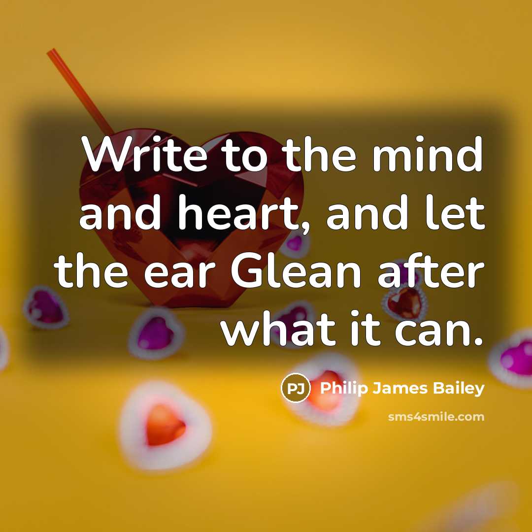“Write to the mind and heart, and let the ear…” quote by Philip James Bailey