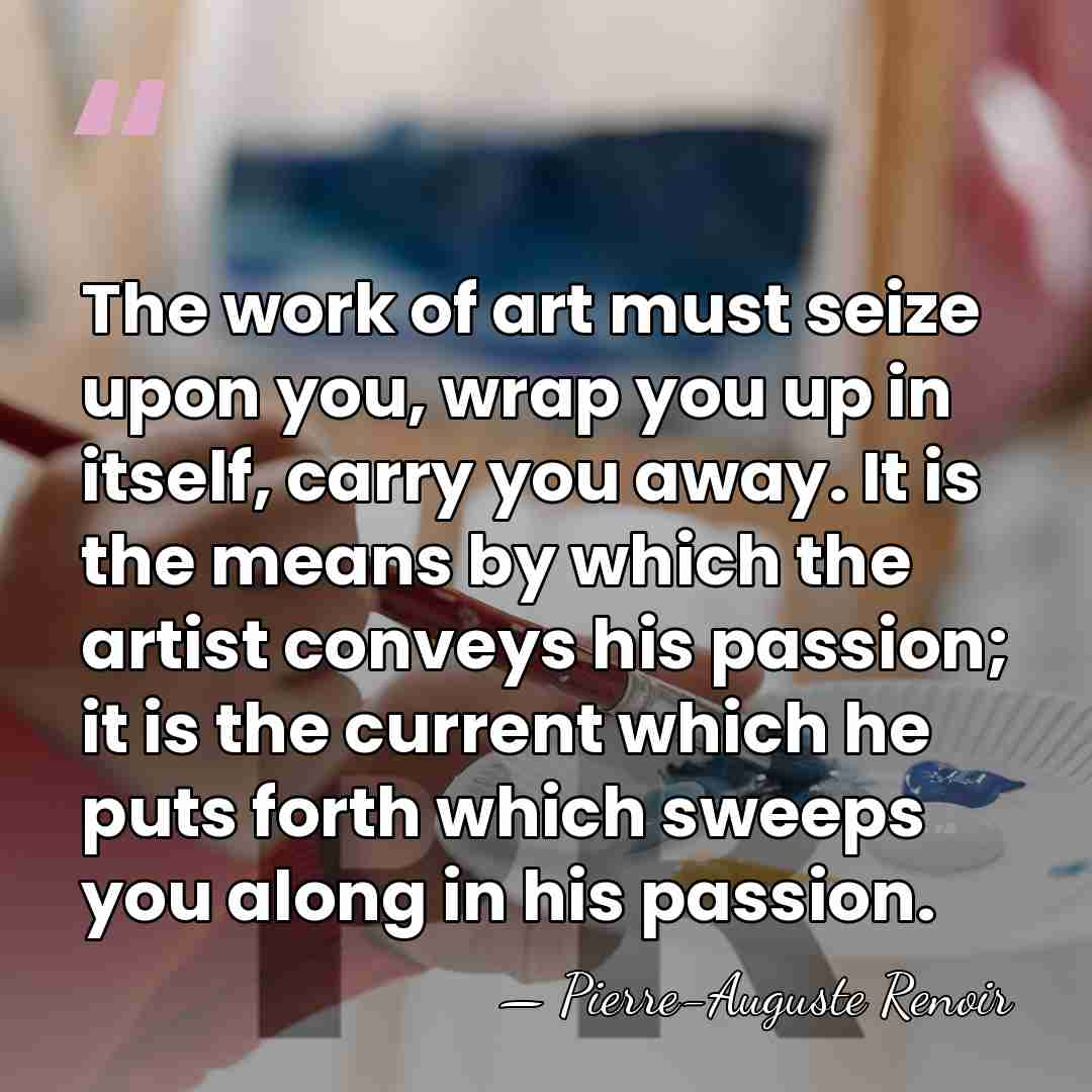 The work of art must seize upon you, wrap you up in&hellip; - Pierre-Auguste Renoir