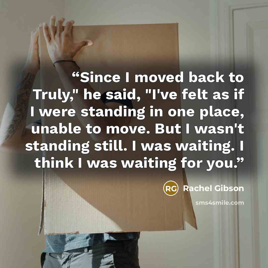 “Since I moved back to Truly," he said, "I've felt as if I were standing in one place, unable to move. But I wasn't standing still. I was waiting. I think I was waiting for you.” quote by Rachel Gibson