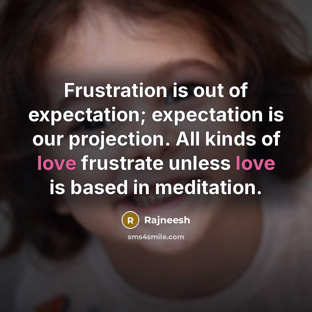 “Frustration is out of expectation; expectation is our projection. All…” quote by Rajneesh