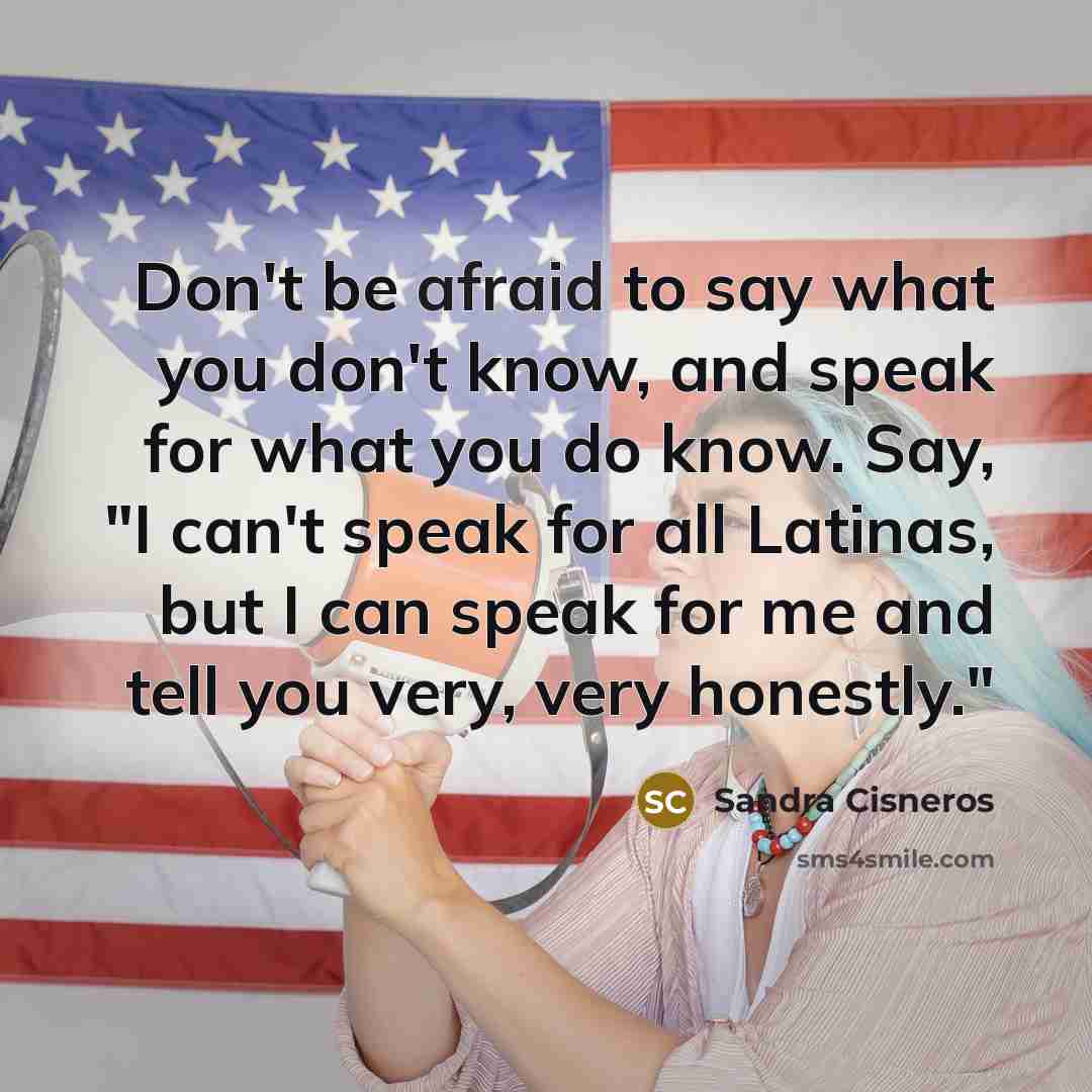 “Don't be afraid to say what you don't know, and…” quote by Sandra Cisneros