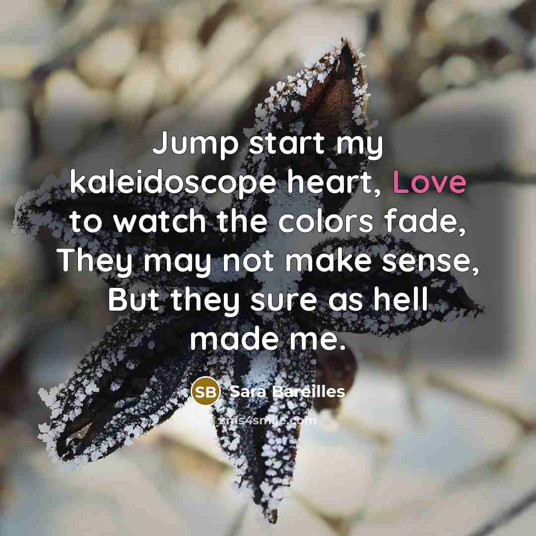 “Jump start my kaleidoscope heart, Love to watch the colors…” quote by Sara Bareilles