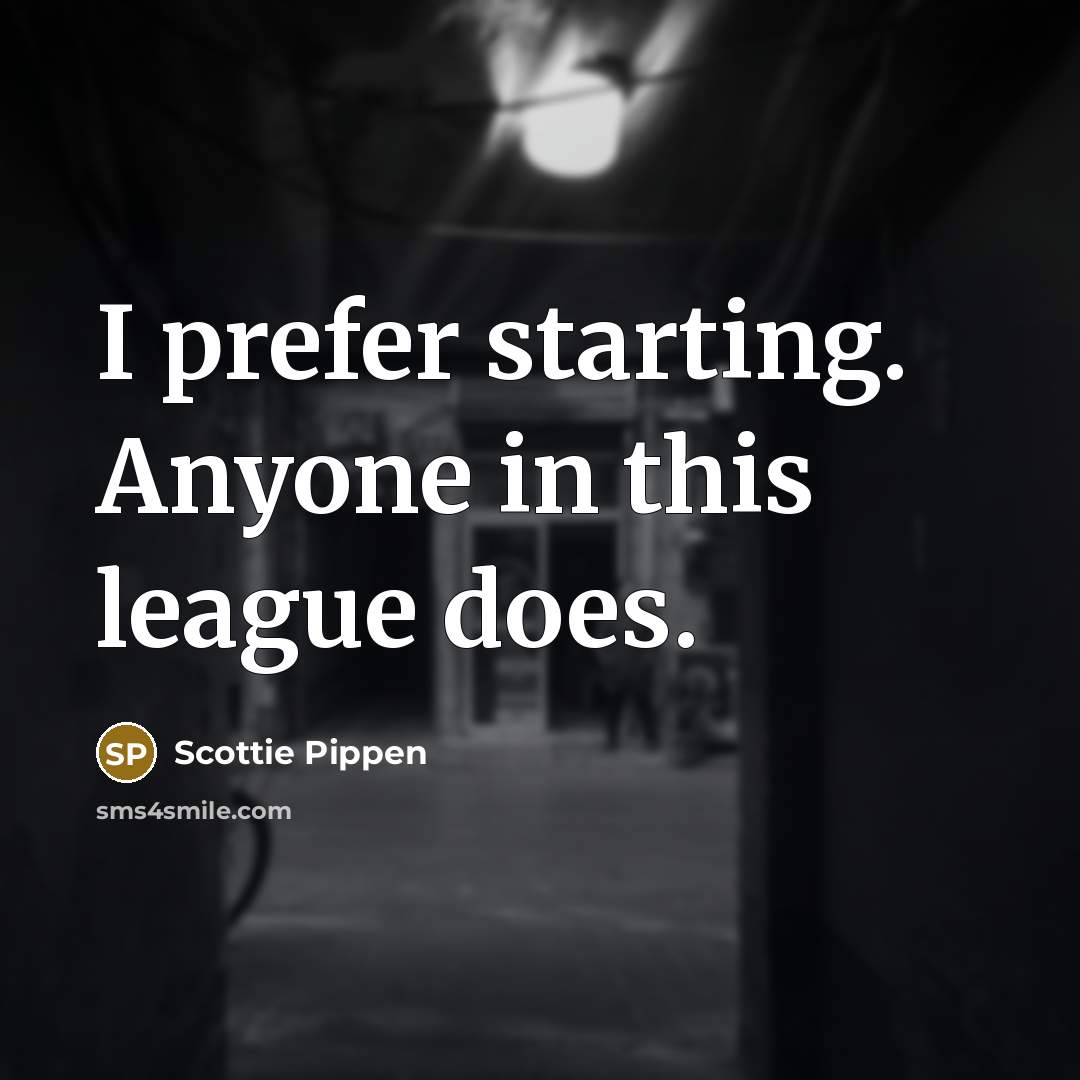 “I prefer starting. Anyone in this league does.…” quote by Scottie Pippen
