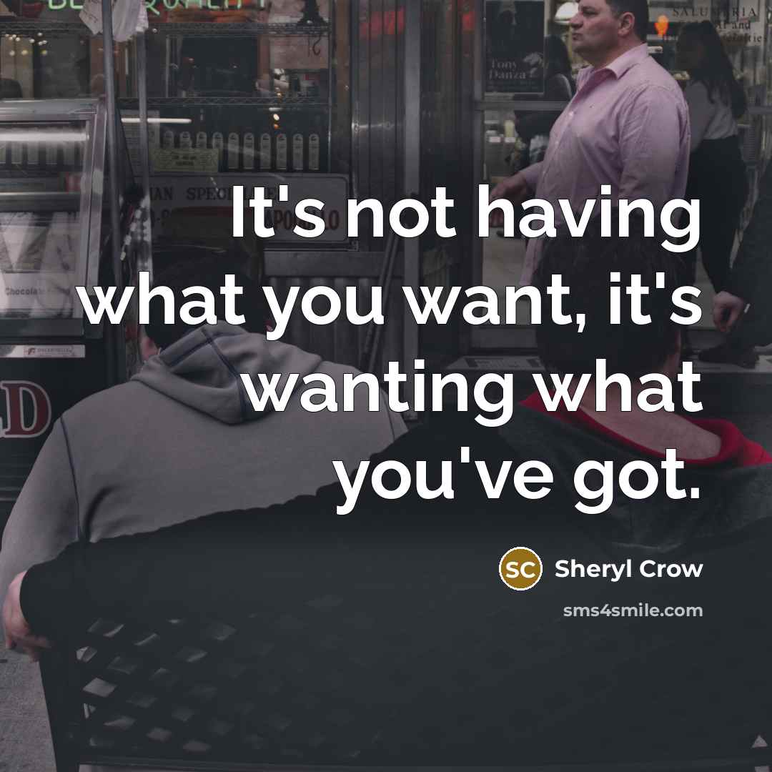 “It's not having what you want, it's wanting what you've…” quote by Sheryl Crow