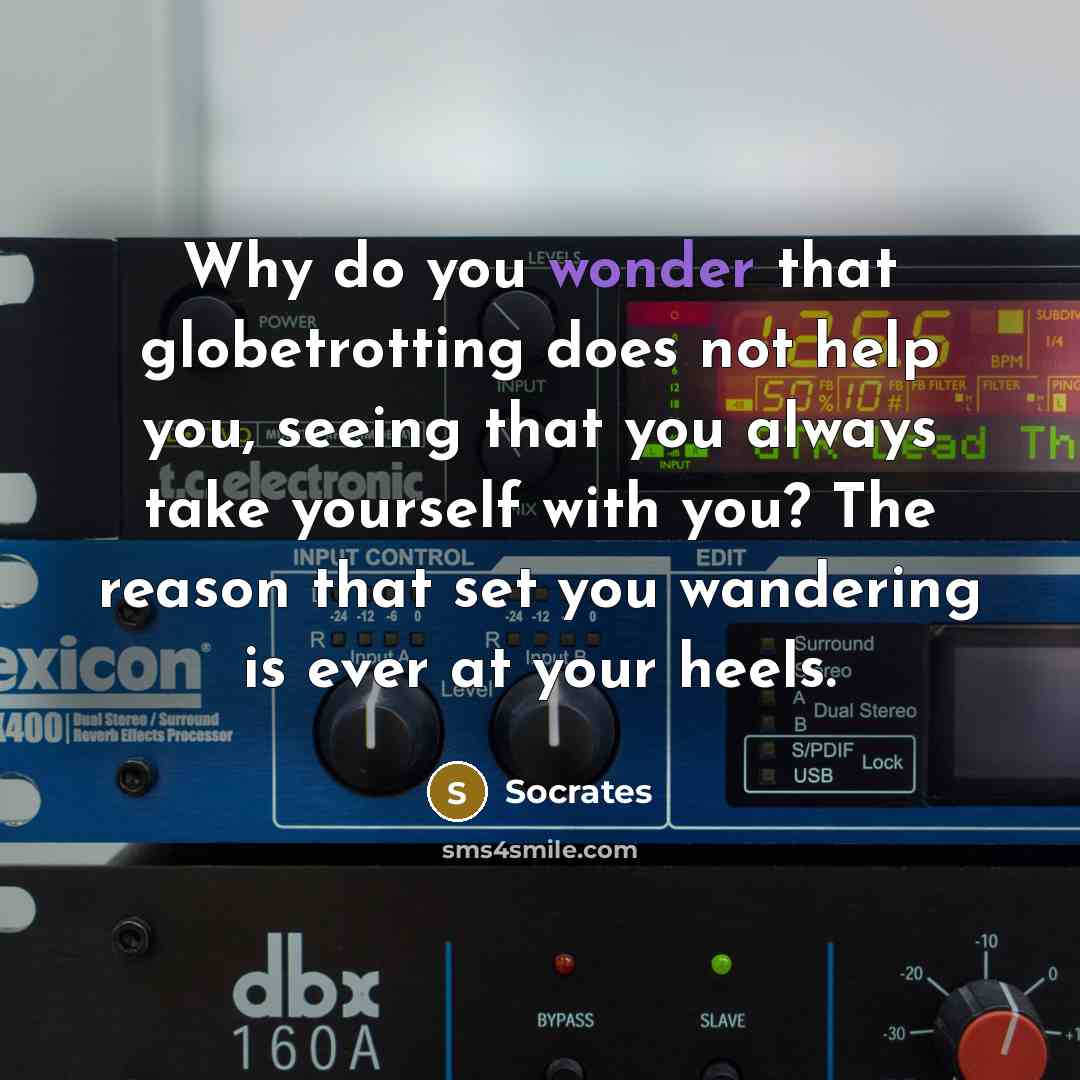 “Why do you wonder that globetrotting does not help you,…” quote by Socrates