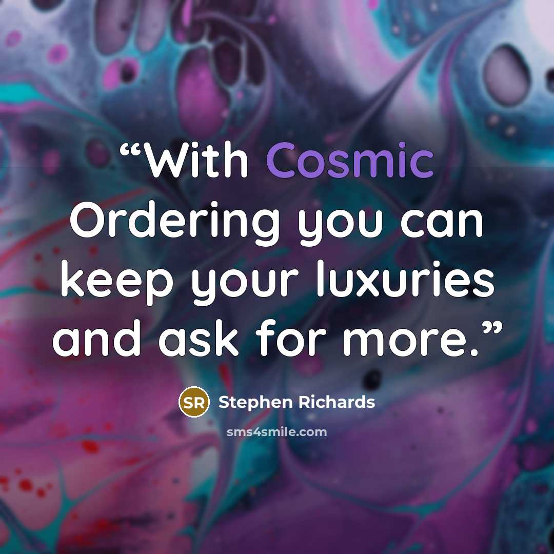 “With Cosmic Ordering you can keep your luxuries and ask for more.” quote by Stephen Richards