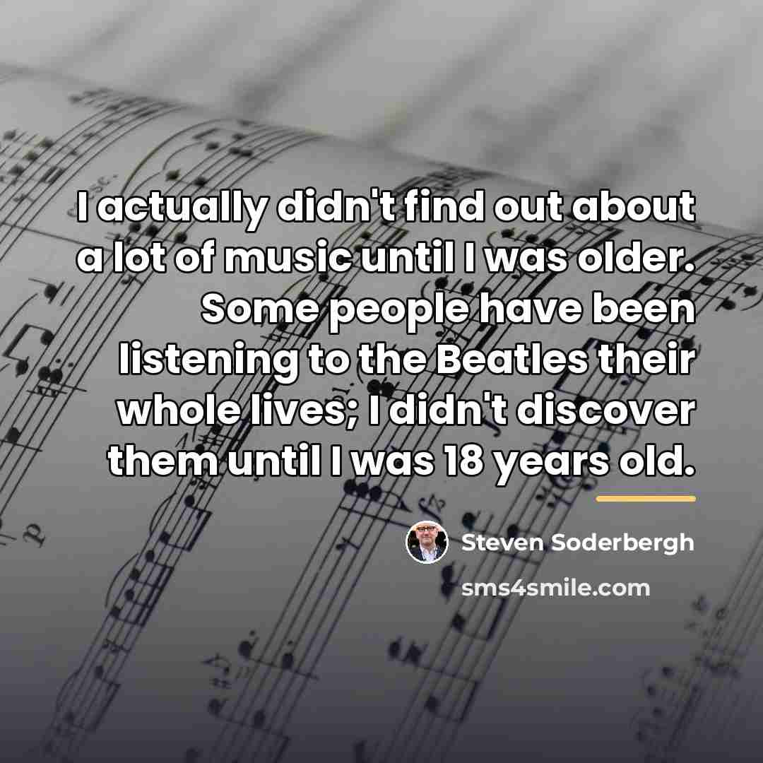 “I actually didn't find out about a lot of music…” quote by Steven Soderbergh