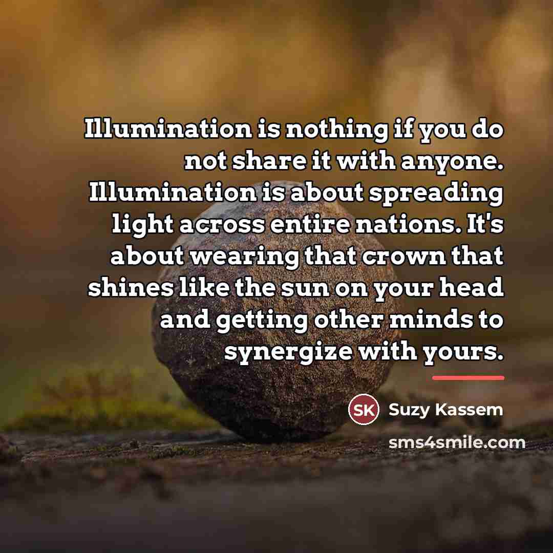 “Illumination is nothing if you do not share it with…” quote by Suzy Kassem