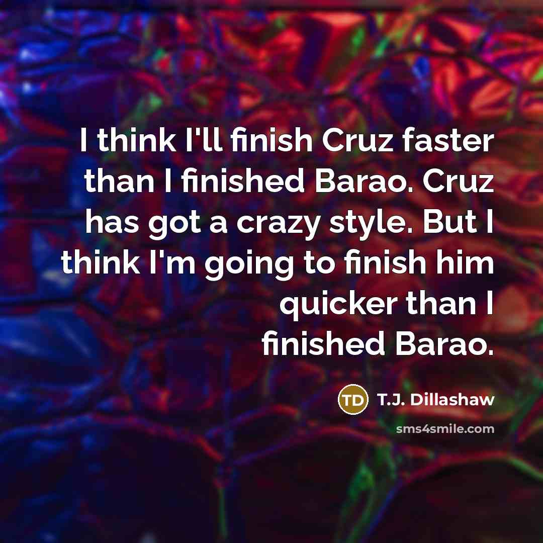 “I think I'll finish Cruz faster than I finished Barao.…” quote by T.J. Dillashaw
