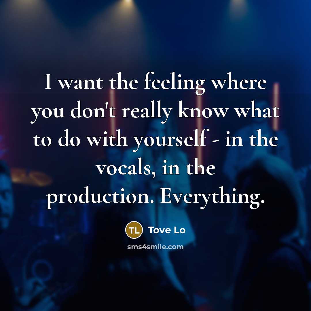 “I want the feeling where you don't really know what…” quote by Tove Lo