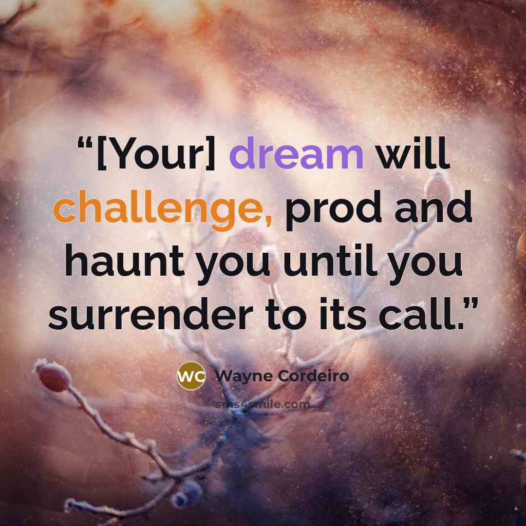 “[Your] dream will challenge, prod and haunt you until you surrender to its call.” quote by Wayne Cordeiro