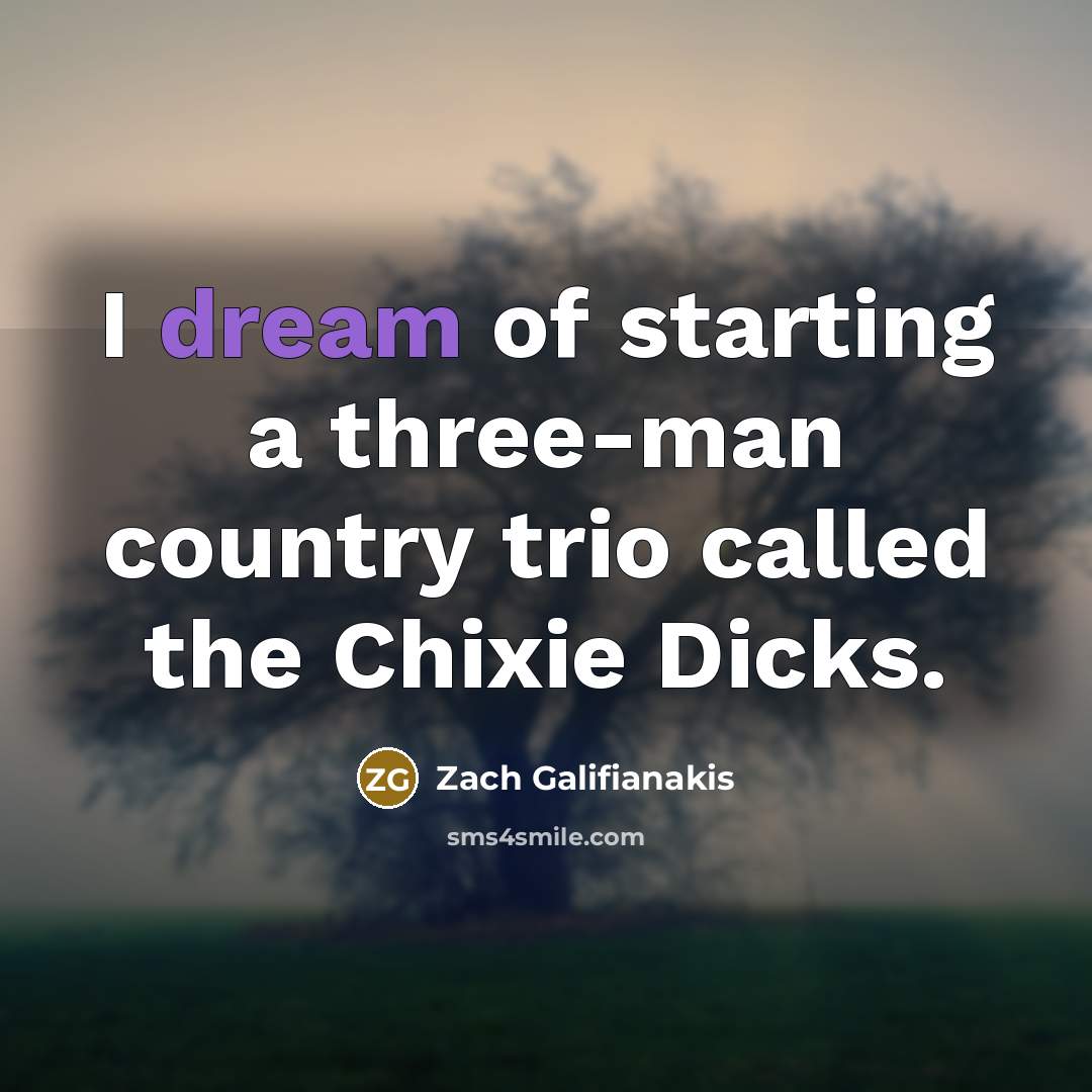 “I dream of starting a three-man country trio called the…” quote by Zach Galifianakis