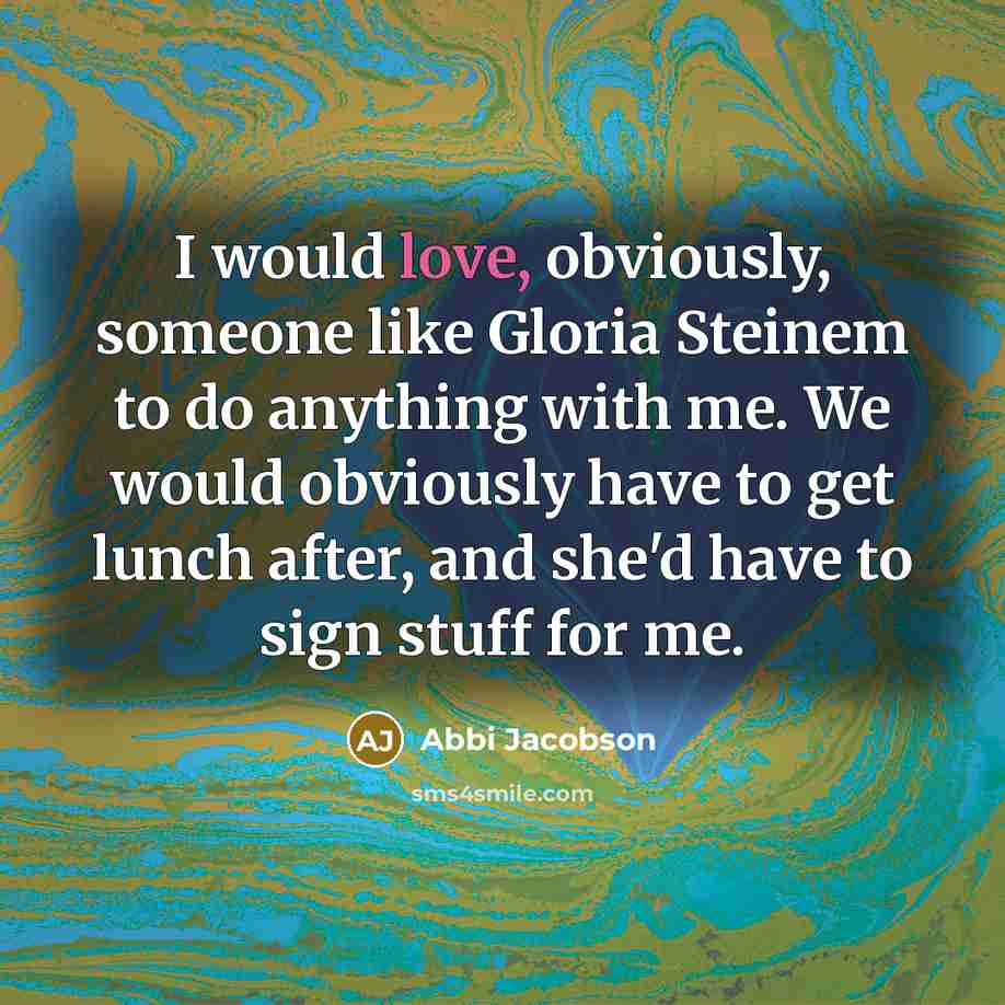 “I would love, obviously, someone like Gloria Steinem to do…” quote by Abbi Jacobson