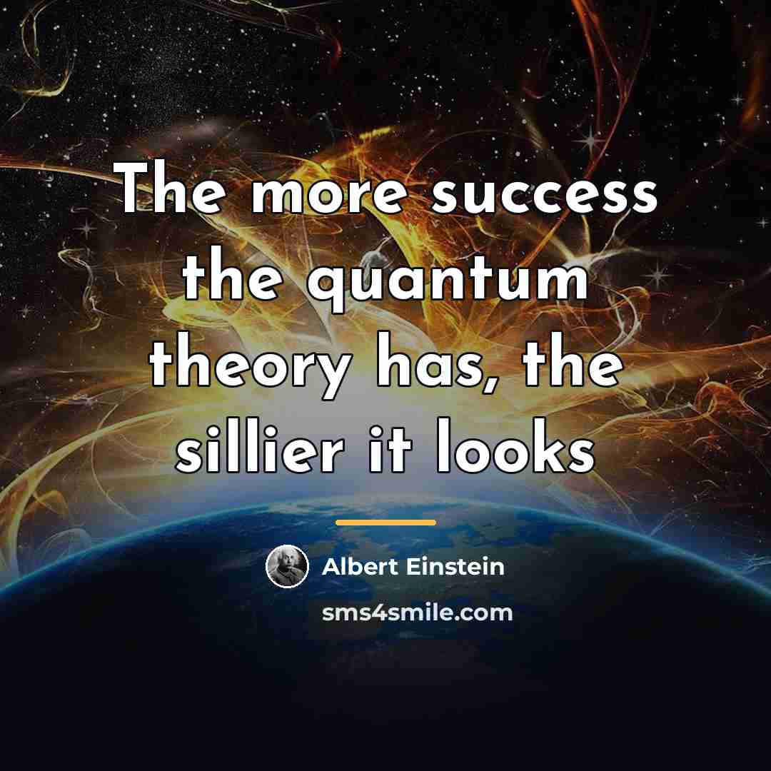 “The more success the quantum theory has, the sillier it…” quote by Albert Einstein