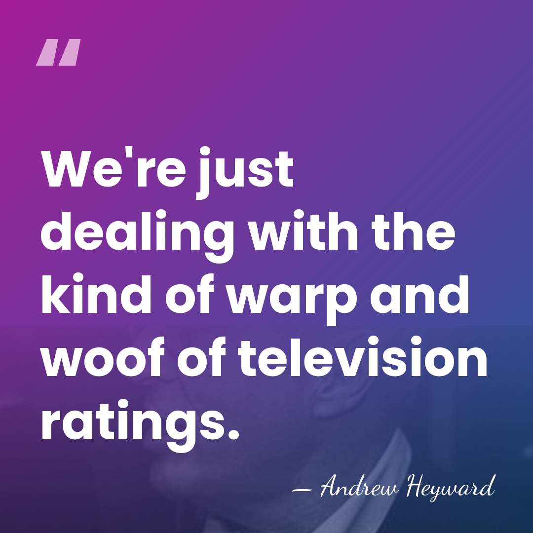 We're just dealing with the kind of warp and woof of television&hellip; - Andrew Heyward