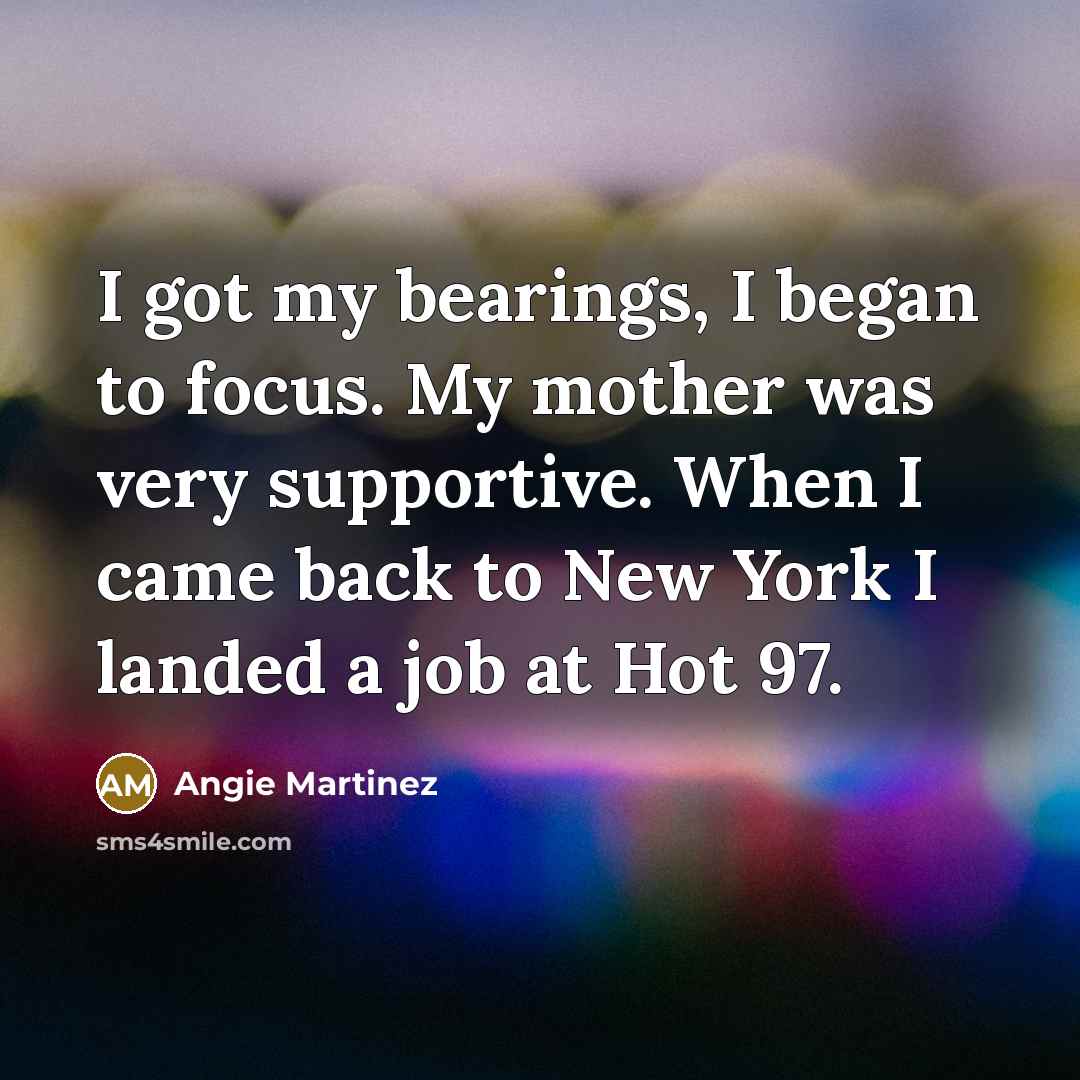 “I got my bearings, I began to focus. My mother…” quote by Angie Martinez
