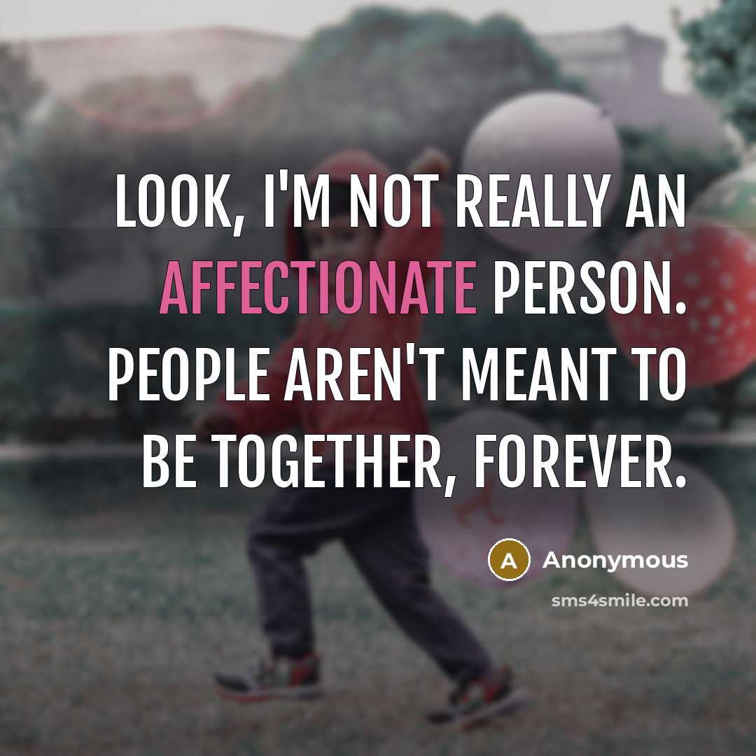 “Look, I'm not really an affectionate person. People aren't meant to be together, forever.” quote by Anonymous