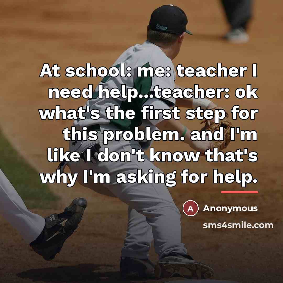 “At school: me: teacher I need help...teacher: ok what's the…” quote by Anonymous