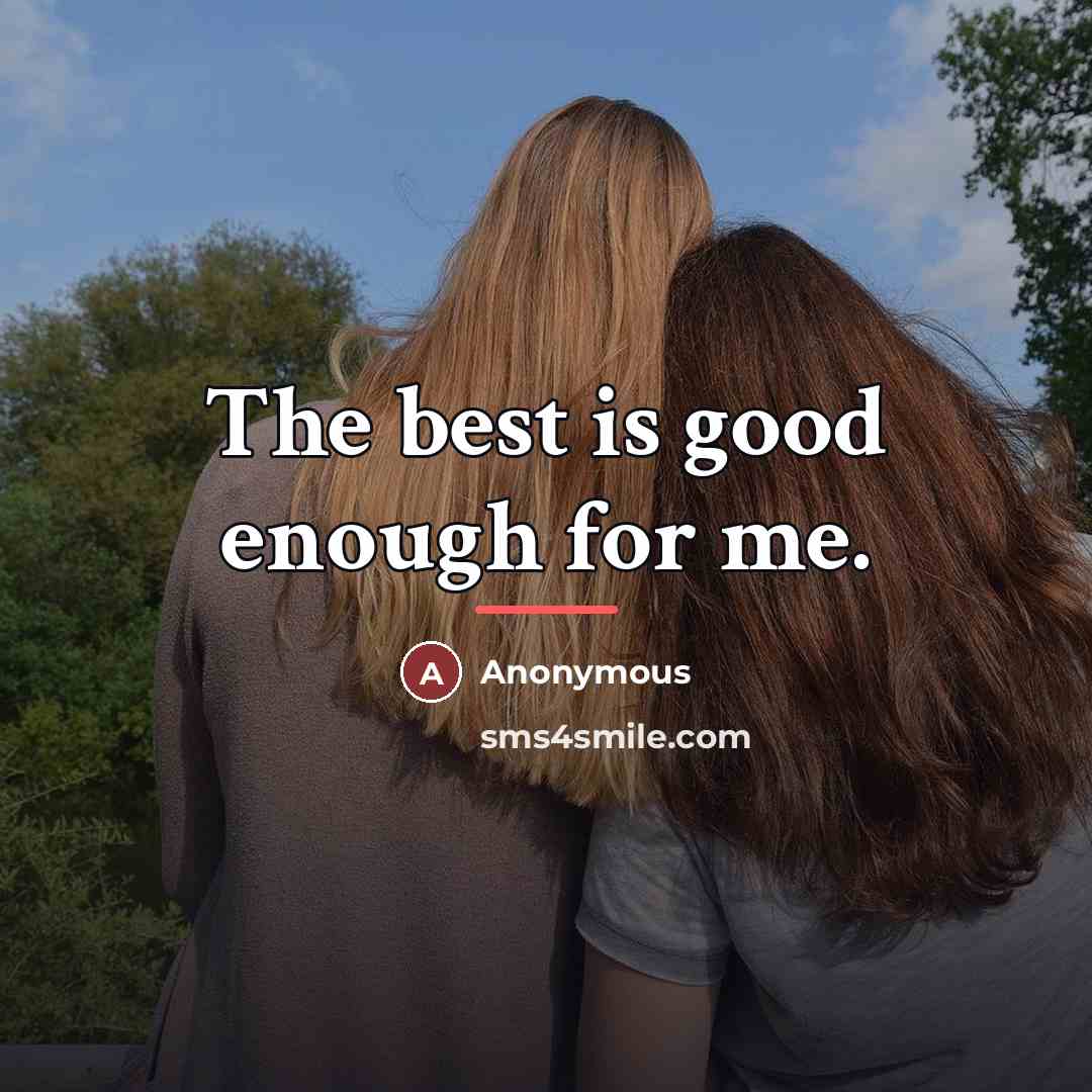 “The best is good enough for me.…” quote by Anonymous