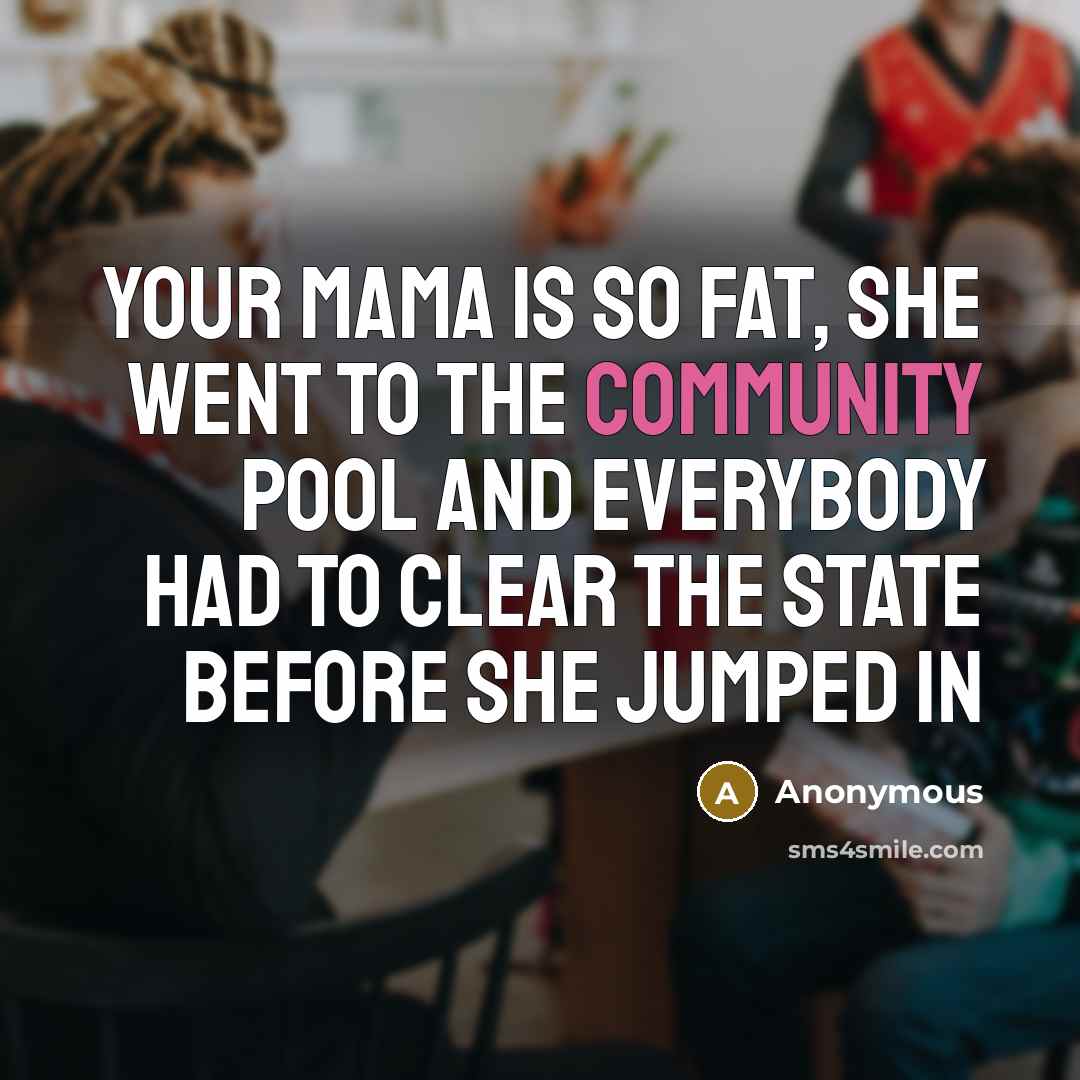 “Your mama is so fat, she went to the community…” quote by Anonymous