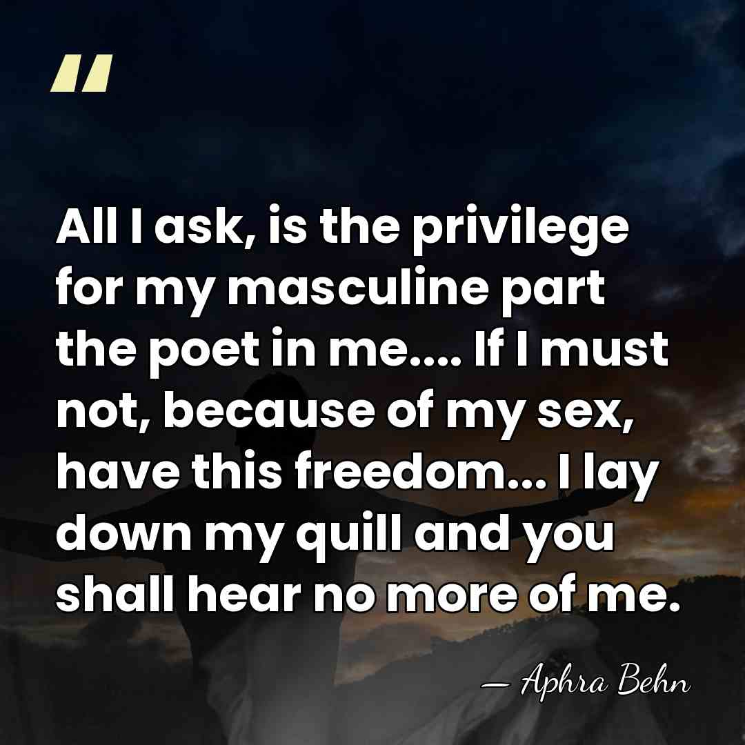 All I ask, is the privilege for my masculine part the poet&hellip; - Aphra Behn