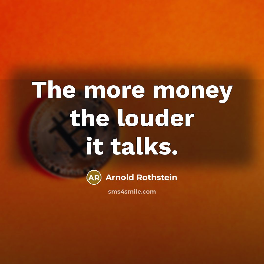 “The more money the louder it talks.” quote by Arnold Rothstein