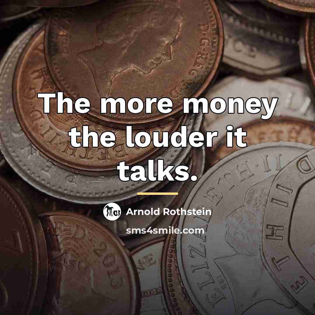 “The more money the louder it talks.…” quote by Arnold Rothstein