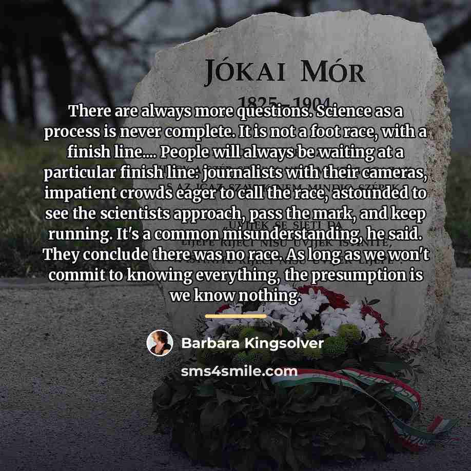 “There are always more questions. Science as a process is…” quote by Barbara Kingsolver