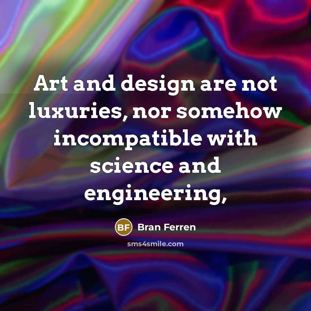 “Art and design are not luxuries, nor somehow incompatible with…” quote by Bran Ferren